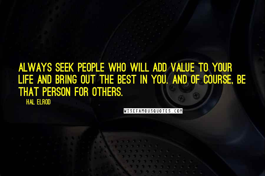 Hal Elrod Quotes: Always seek people who will add value to your life and bring out the best in you. And of course, be that person for others.