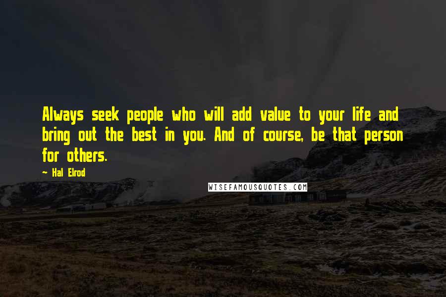 Hal Elrod Quotes: Always seek people who will add value to your life and bring out the best in you. And of course, be that person for others.