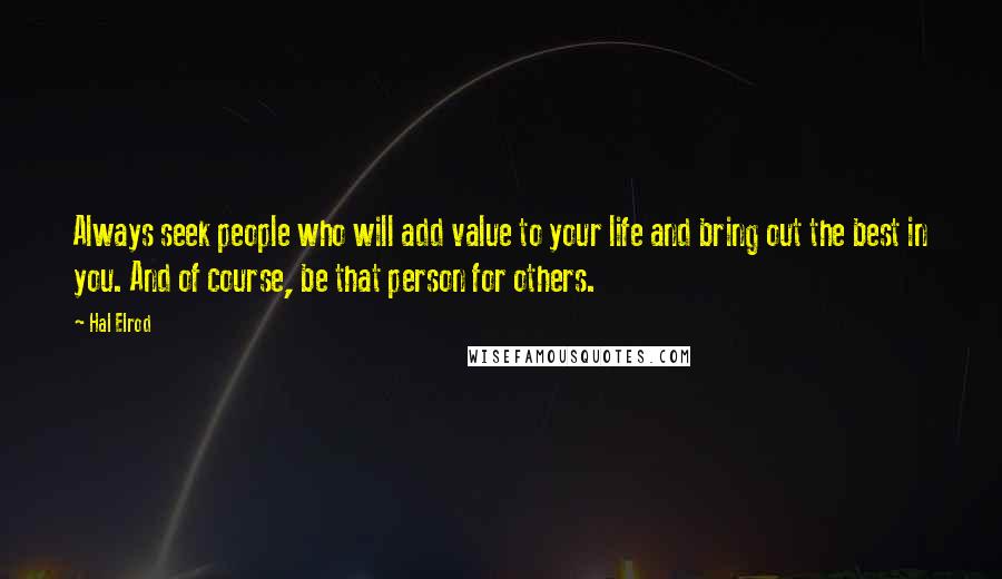 Hal Elrod Quotes: Always seek people who will add value to your life and bring out the best in you. And of course, be that person for others.