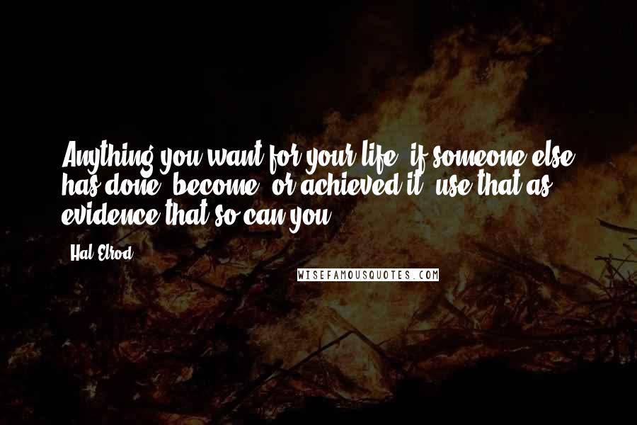 Hal Elrod Quotes: Anything you want for your life, if someone else has done, become, or achieved it, use that as evidence that so can you.