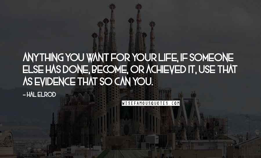 Hal Elrod Quotes: Anything you want for your life, if someone else has done, become, or achieved it, use that as evidence that so can you.