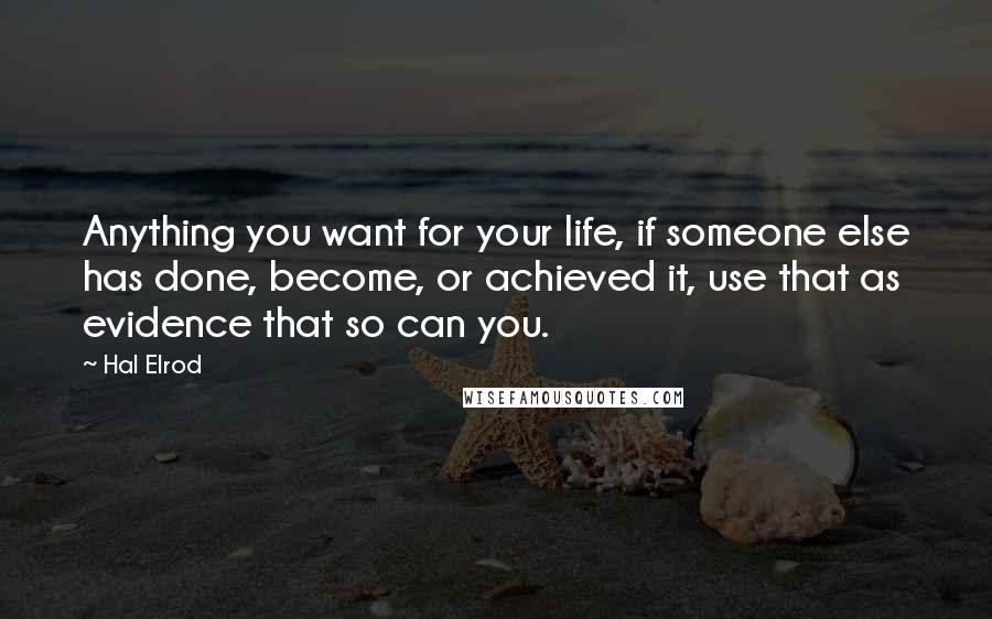 Hal Elrod Quotes: Anything you want for your life, if someone else has done, become, or achieved it, use that as evidence that so can you.