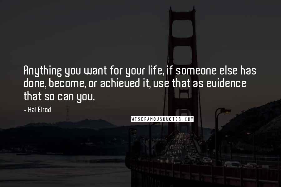 Hal Elrod Quotes: Anything you want for your life, if someone else has done, become, or achieved it, use that as evidence that so can you.