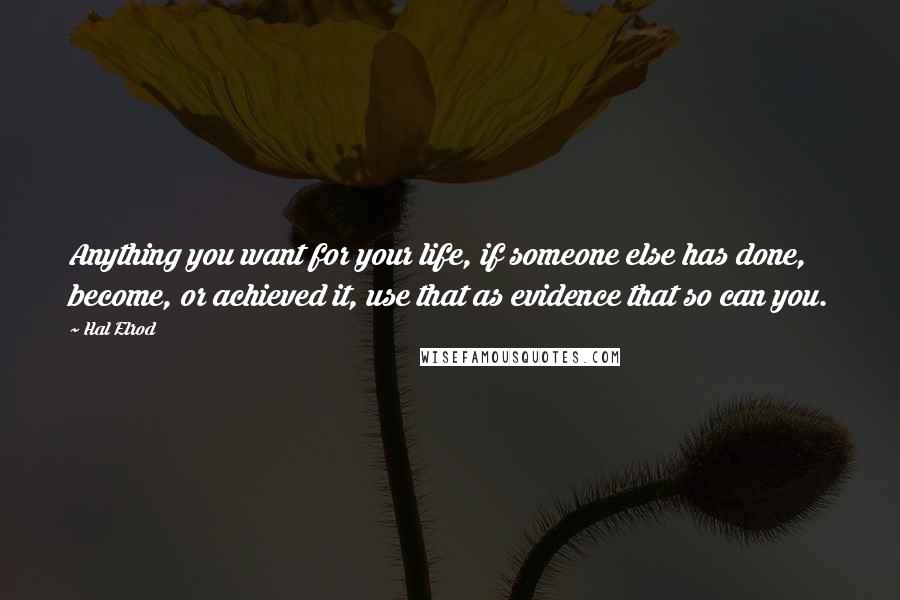 Hal Elrod Quotes: Anything you want for your life, if someone else has done, become, or achieved it, use that as evidence that so can you.