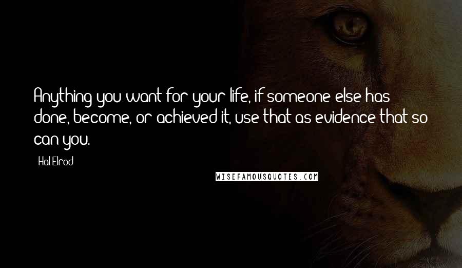 Hal Elrod Quotes: Anything you want for your life, if someone else has done, become, or achieved it, use that as evidence that so can you.