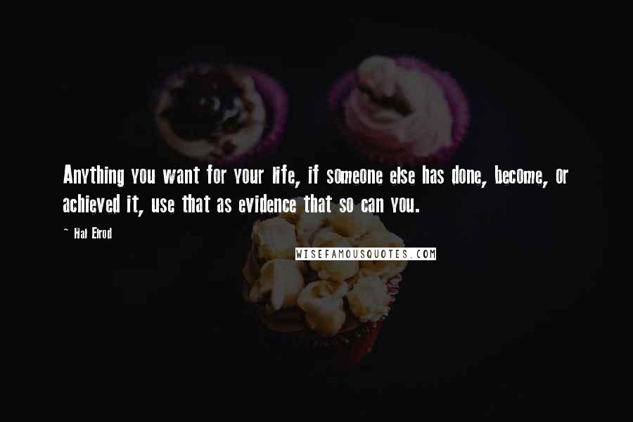 Hal Elrod Quotes: Anything you want for your life, if someone else has done, become, or achieved it, use that as evidence that so can you.