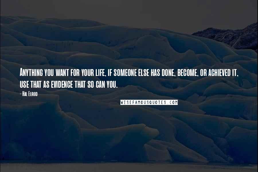 Hal Elrod Quotes: Anything you want for your life, if someone else has done, become, or achieved it, use that as evidence that so can you.