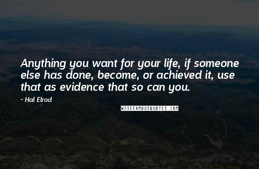 Hal Elrod Quotes: Anything you want for your life, if someone else has done, become, or achieved it, use that as evidence that so can you.