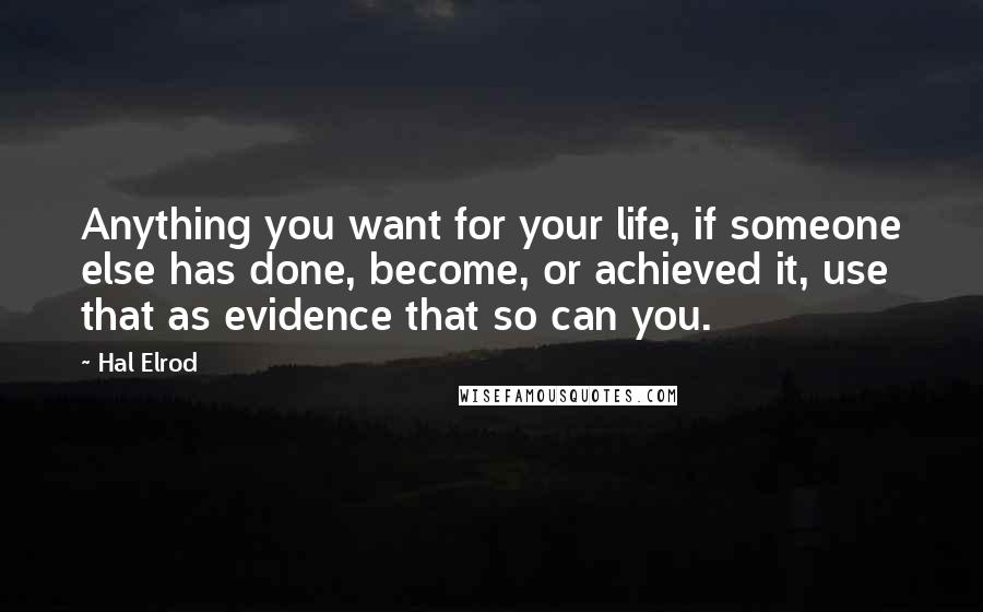 Hal Elrod Quotes: Anything you want for your life, if someone else has done, become, or achieved it, use that as evidence that so can you.