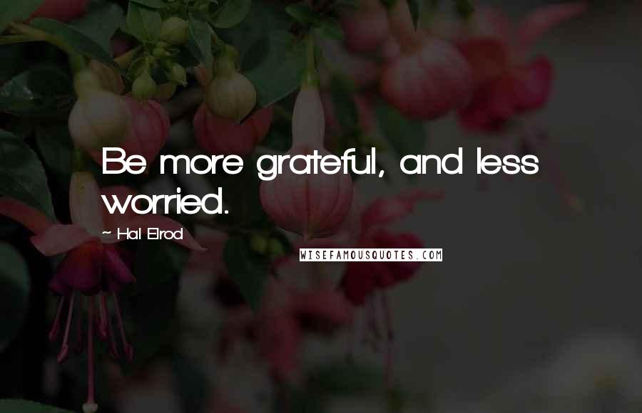 Hal Elrod Quotes: Be more grateful, and less worried.