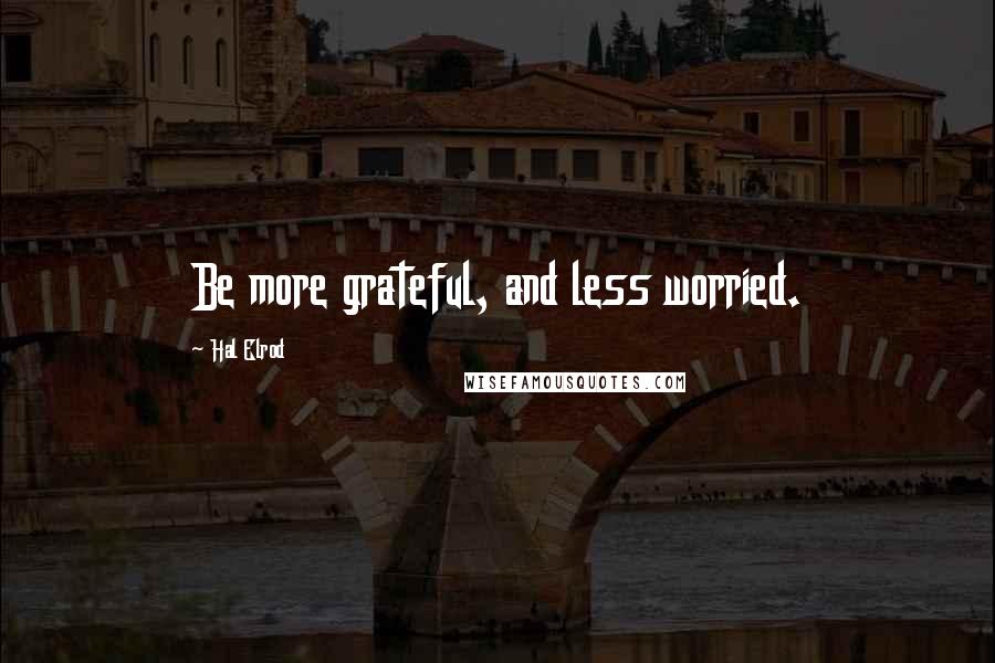 Hal Elrod Quotes: Be more grateful, and less worried.