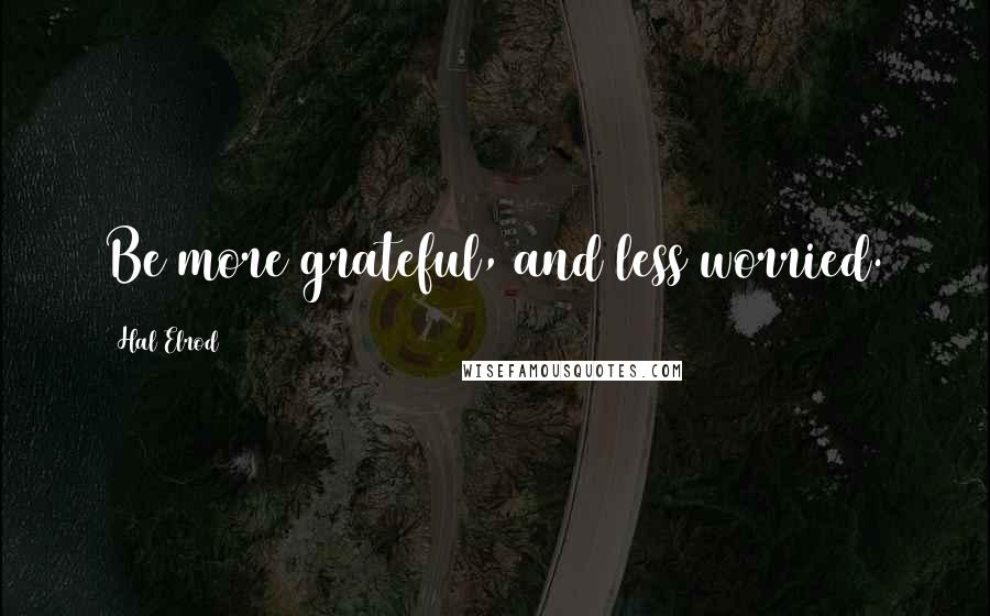 Hal Elrod Quotes: Be more grateful, and less worried.