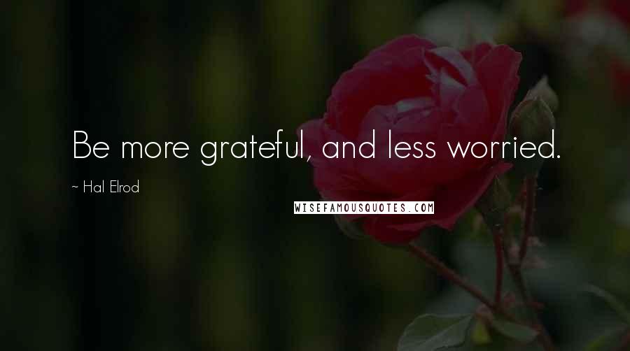 Hal Elrod Quotes: Be more grateful, and less worried.