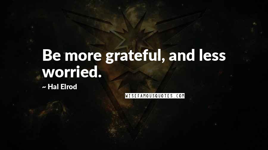 Hal Elrod Quotes: Be more grateful, and less worried.