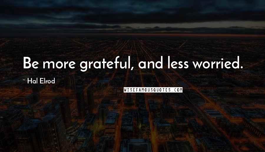 Hal Elrod Quotes: Be more grateful, and less worried.