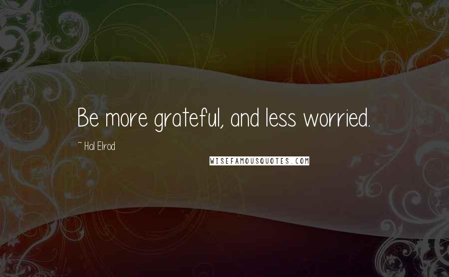 Hal Elrod Quotes: Be more grateful, and less worried.