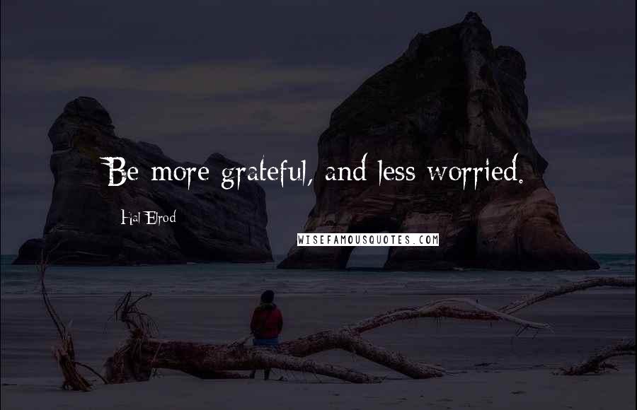 Hal Elrod Quotes: Be more grateful, and less worried.