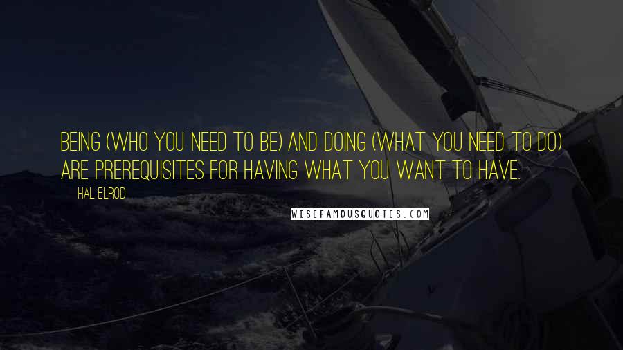 Hal Elrod Quotes: Being (who you need to be) and doing (what you need to do) are prerequisites for having what you want to have.