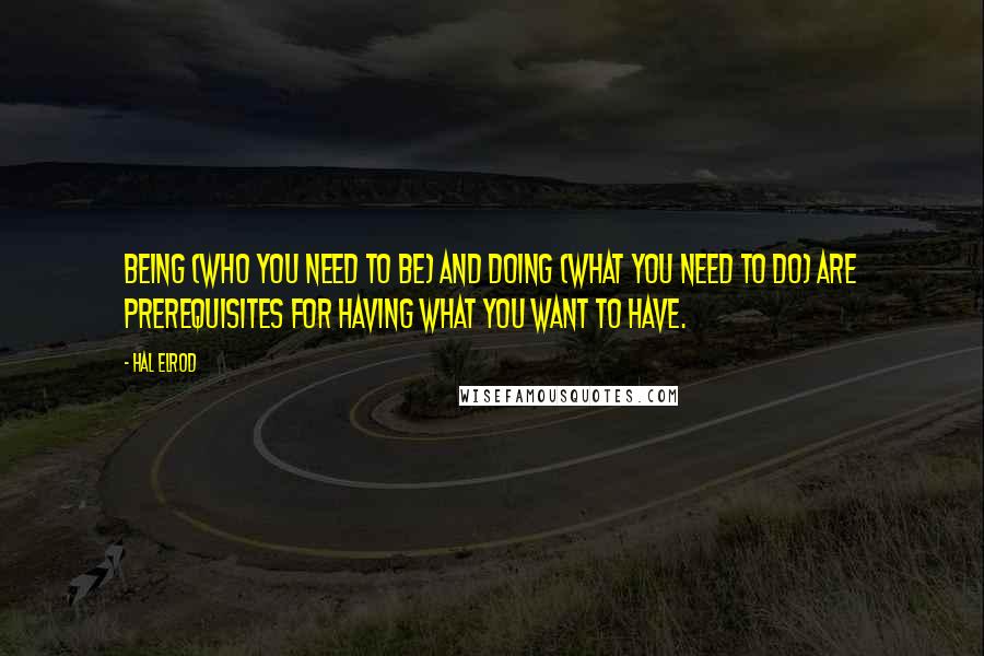 Hal Elrod Quotes: Being (who you need to be) and doing (what you need to do) are prerequisites for having what you want to have.