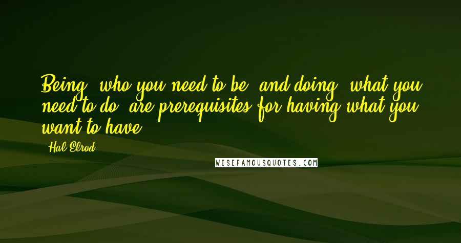 Hal Elrod Quotes: Being (who you need to be) and doing (what you need to do) are prerequisites for having what you want to have.