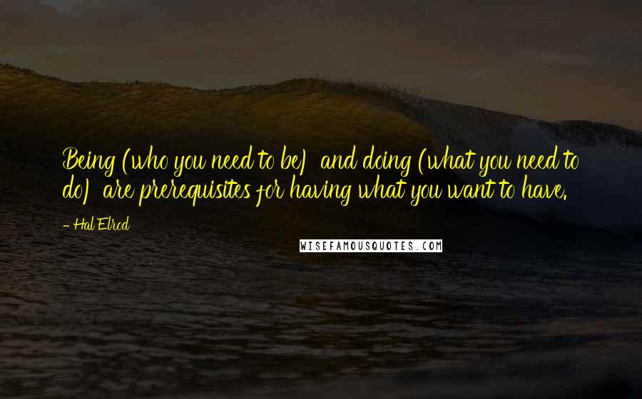 Hal Elrod Quotes: Being (who you need to be) and doing (what you need to do) are prerequisites for having what you want to have.