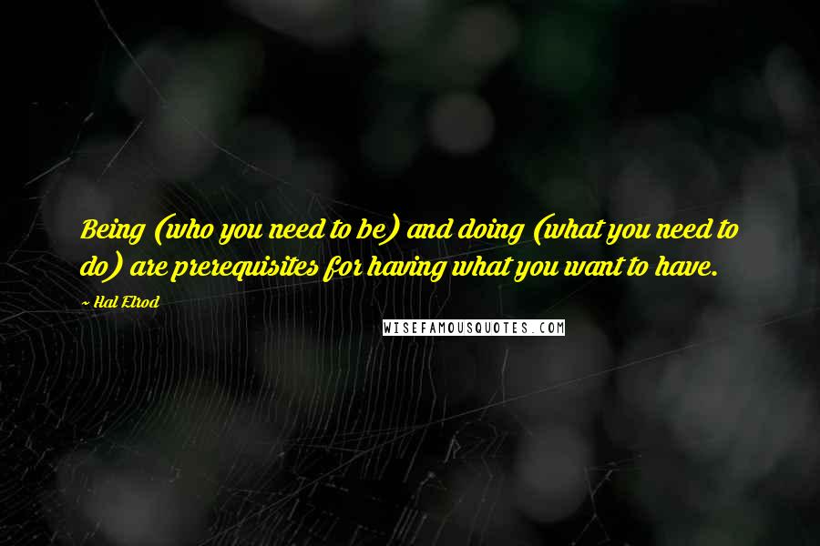 Hal Elrod Quotes: Being (who you need to be) and doing (what you need to do) are prerequisites for having what you want to have.