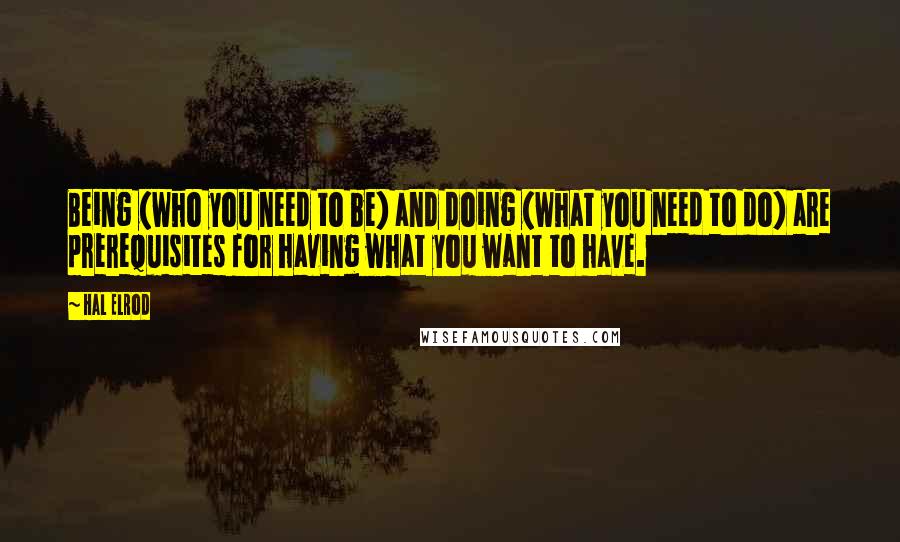 Hal Elrod Quotes: Being (who you need to be) and doing (what you need to do) are prerequisites for having what you want to have.