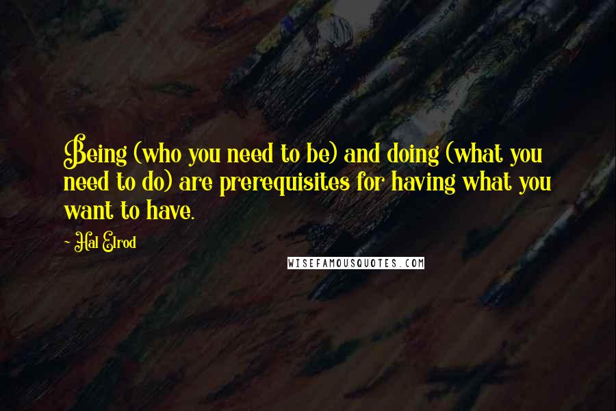 Hal Elrod Quotes: Being (who you need to be) and doing (what you need to do) are prerequisites for having what you want to have.