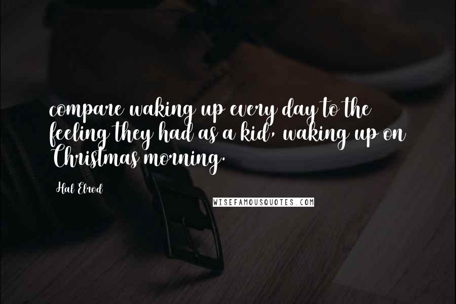 Hal Elrod Quotes: compare waking up every day to the feeling they had as a kid, waking up on Christmas morning.