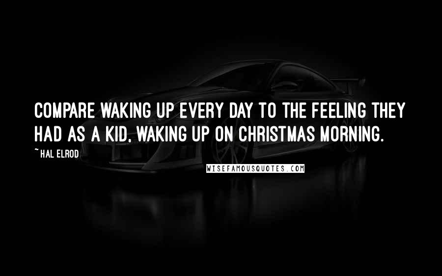 Hal Elrod Quotes: compare waking up every day to the feeling they had as a kid, waking up on Christmas morning.