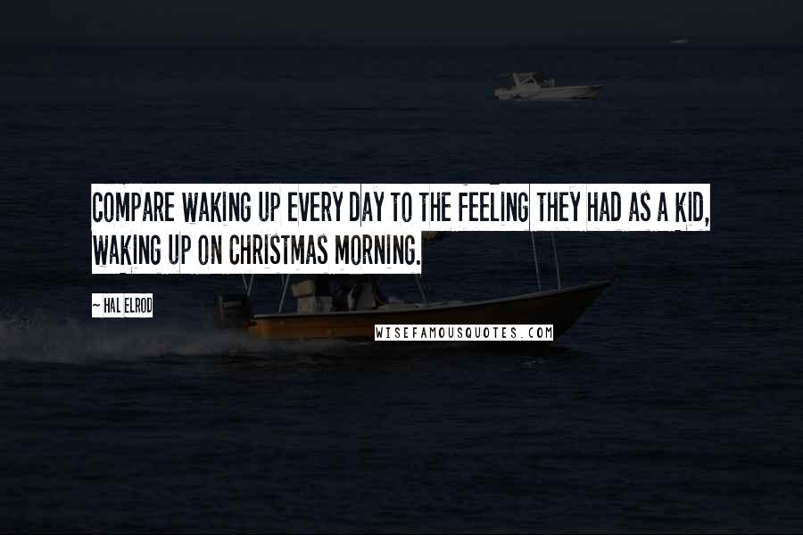 Hal Elrod Quotes: compare waking up every day to the feeling they had as a kid, waking up on Christmas morning.