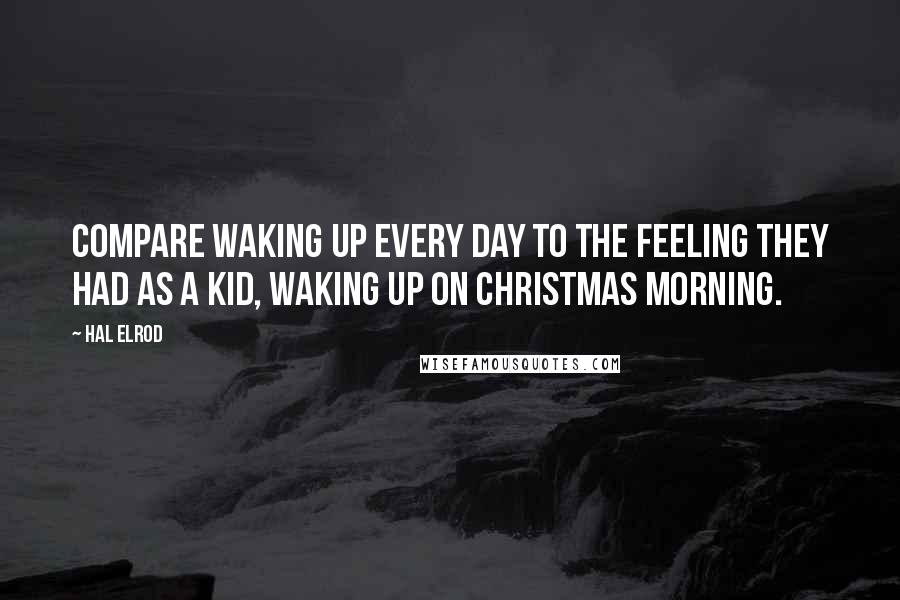 Hal Elrod Quotes: compare waking up every day to the feeling they had as a kid, waking up on Christmas morning.