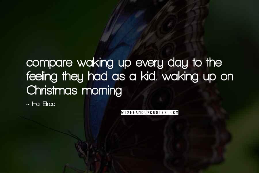 Hal Elrod Quotes: compare waking up every day to the feeling they had as a kid, waking up on Christmas morning.