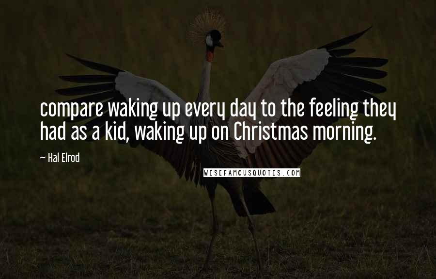 Hal Elrod Quotes: compare waking up every day to the feeling they had as a kid, waking up on Christmas morning.