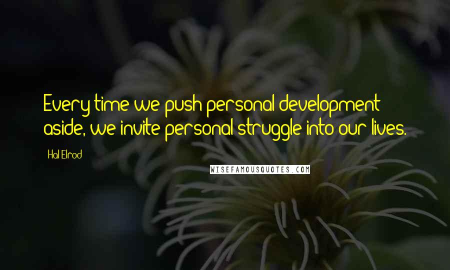 Hal Elrod Quotes: Every time we push personal development aside, we invite personal struggle into our lives.