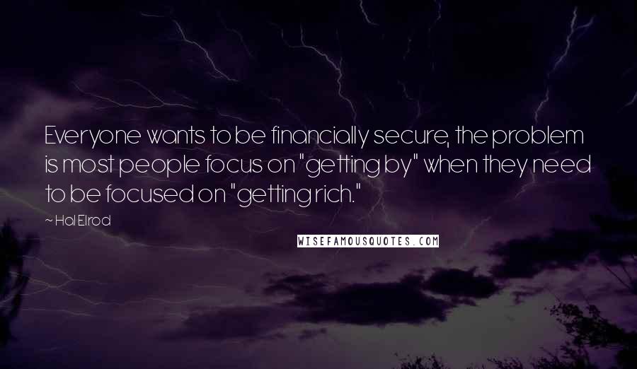 Hal Elrod Quotes: Everyone wants to be financially secure, the problem is most people focus on "getting by" when they need to be focused on "getting rich."