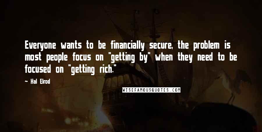 Hal Elrod Quotes: Everyone wants to be financially secure, the problem is most people focus on "getting by" when they need to be focused on "getting rich."