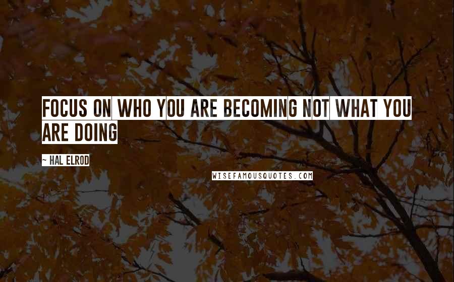 Hal Elrod Quotes: Focus on who you are becoming not what you are doing