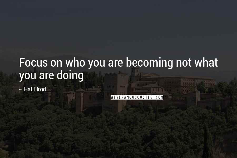 Hal Elrod Quotes: Focus on who you are becoming not what you are doing