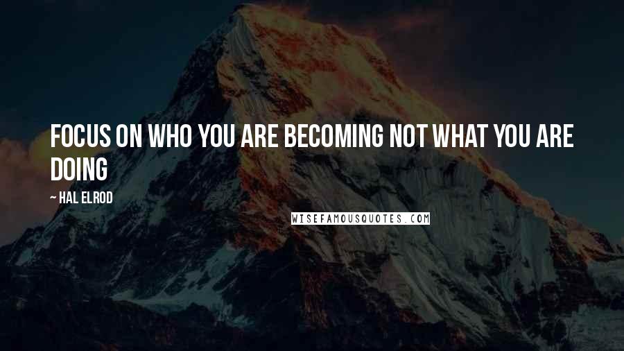 Hal Elrod Quotes: Focus on who you are becoming not what you are doing