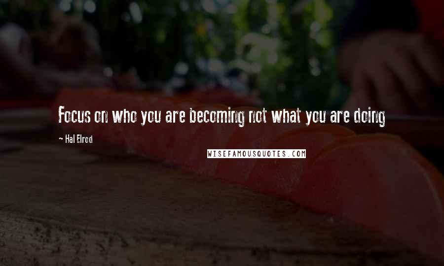 Hal Elrod Quotes: Focus on who you are becoming not what you are doing