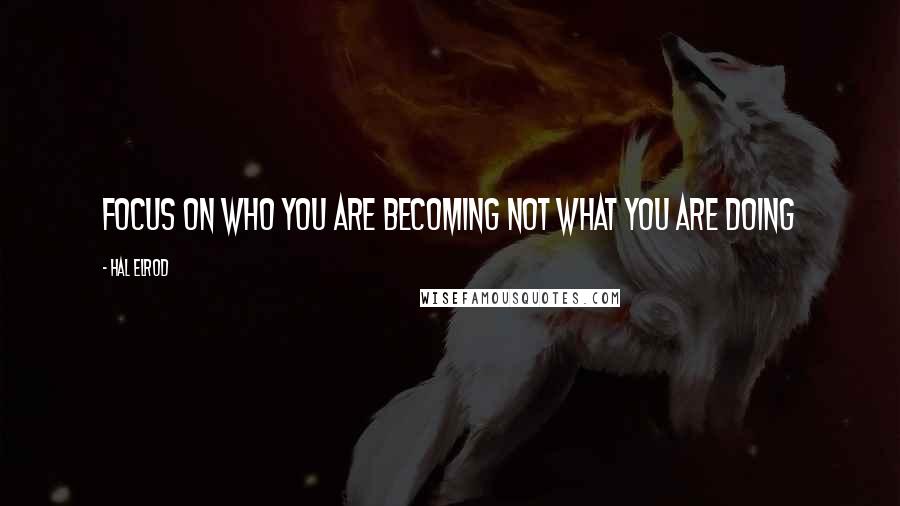 Hal Elrod Quotes: Focus on who you are becoming not what you are doing
