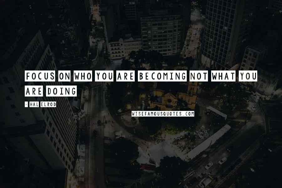 Hal Elrod Quotes: Focus on who you are becoming not what you are doing