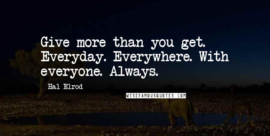 Hal Elrod Quotes: Give more than you get. Everyday. Everywhere. With everyone. Always.