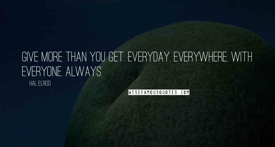 Hal Elrod Quotes: Give more than you get. Everyday. Everywhere. With everyone. Always.