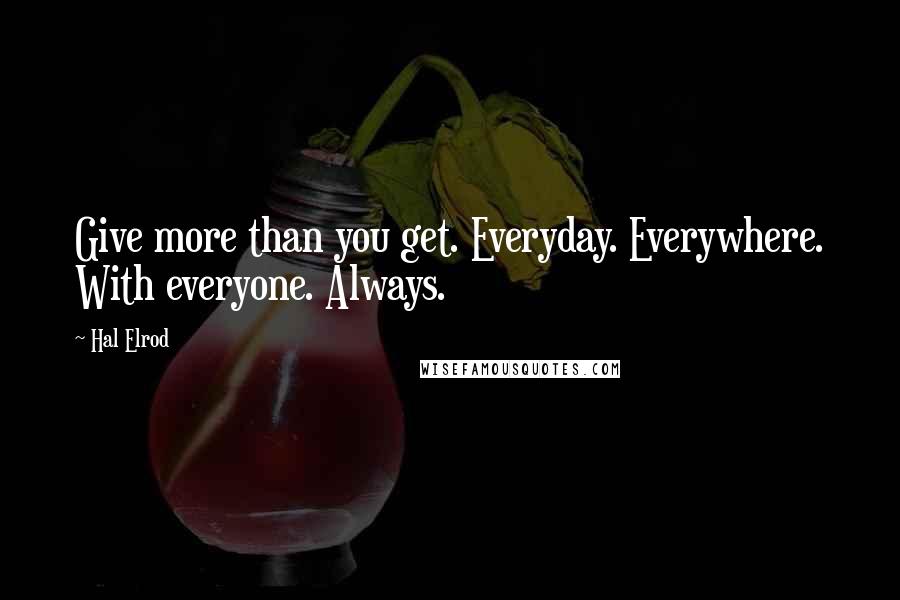 Hal Elrod Quotes: Give more than you get. Everyday. Everywhere. With everyone. Always.