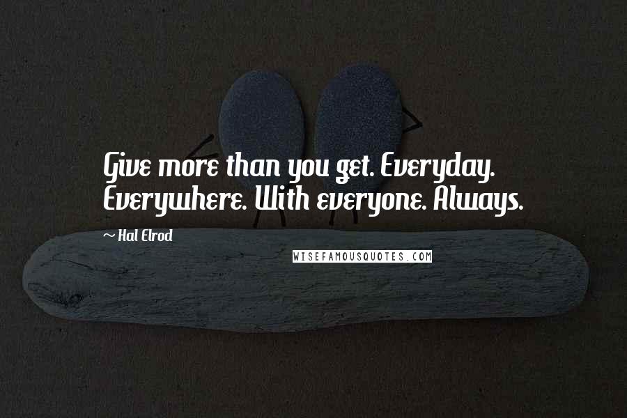 Hal Elrod Quotes: Give more than you get. Everyday. Everywhere. With everyone. Always.