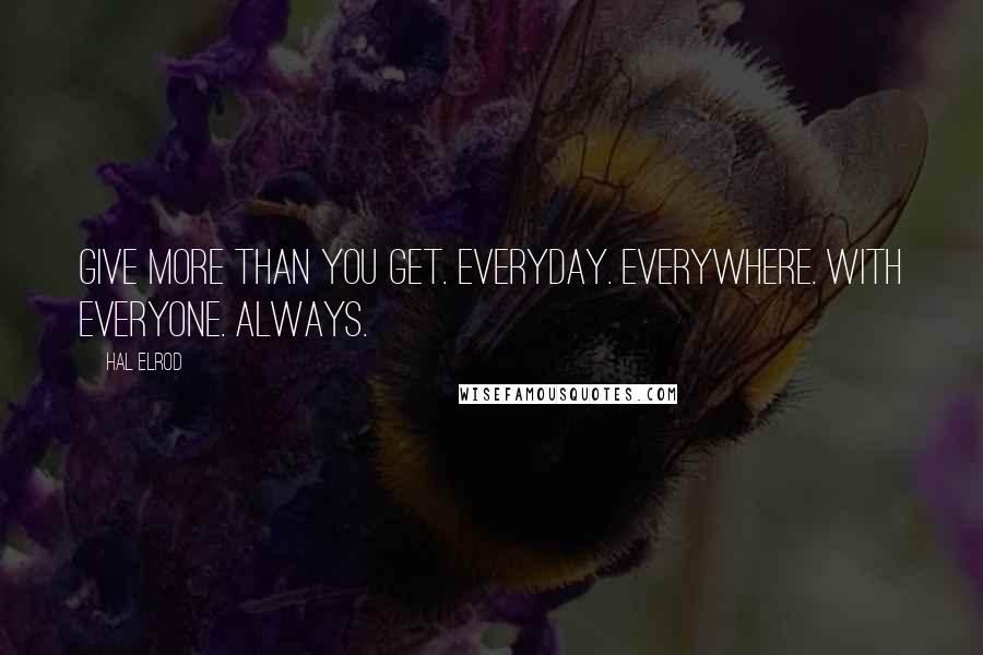 Hal Elrod Quotes: Give more than you get. Everyday. Everywhere. With everyone. Always.