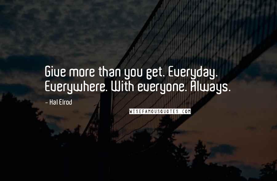 Hal Elrod Quotes: Give more than you get. Everyday. Everywhere. With everyone. Always.