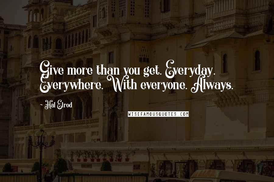Hal Elrod Quotes: Give more than you get. Everyday. Everywhere. With everyone. Always.